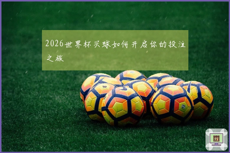 2026世界杯买球如何开启你的投注之旅
