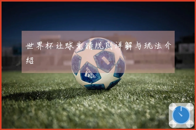 世界杯让球竞猜规则详解与玩法介绍