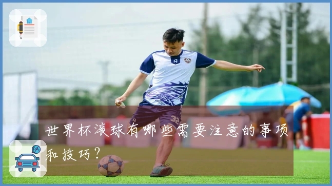 世界杯滚球有哪些需要注意的事项和技巧？