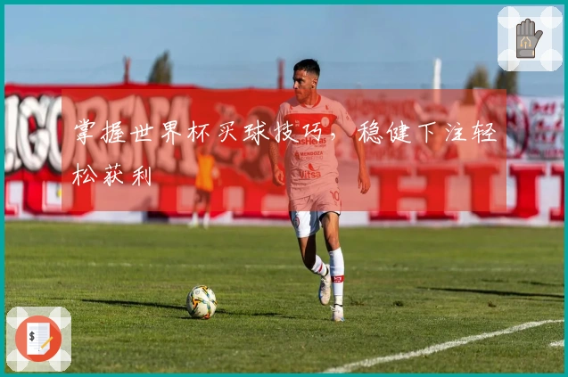 掌握世界杯买球技巧，稳健下注轻松获利