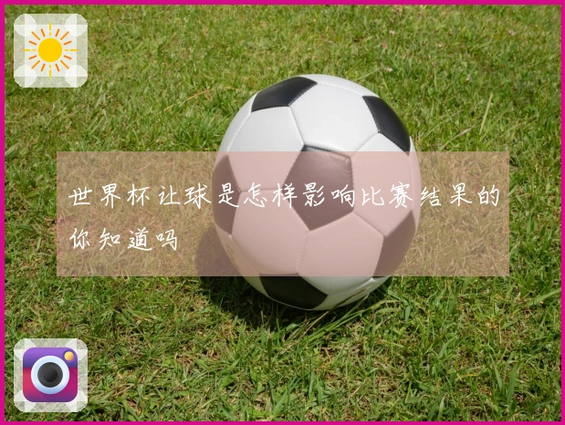 世界杯让球是怎样影响比赛结果的你知道吗