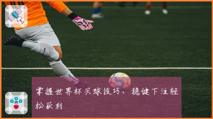 掌握世界杯买球技巧，稳健下注轻松获利