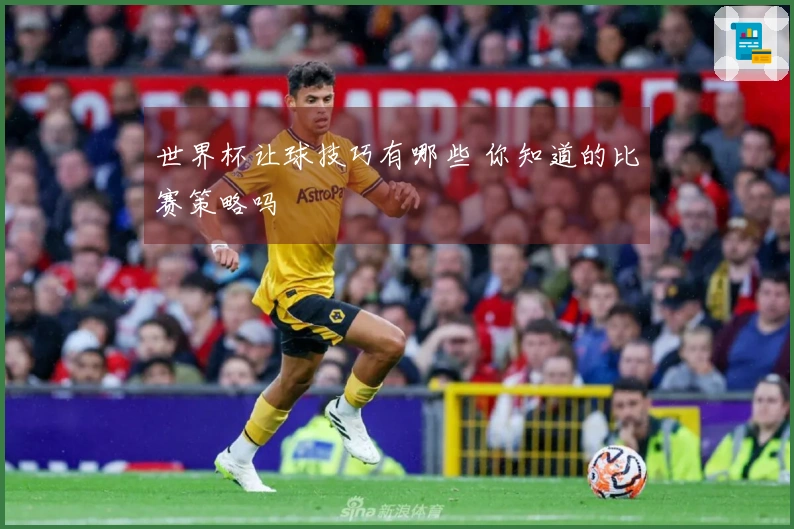 世界杯让球技巧有哪些 你知道的比赛策略吗