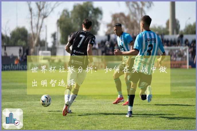 世界杯让球分析：如何在实战中做出明智选择